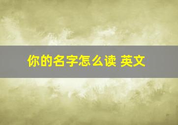 你的名字怎么读 英文